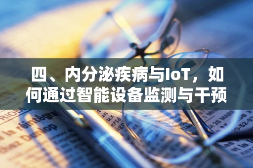 四、内分泌疾病与IoT，如何通过智能设备监测与干预？