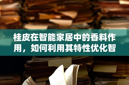 桂皮在智能家居中的香料作用，如何利用其特性优化智能温控系统？