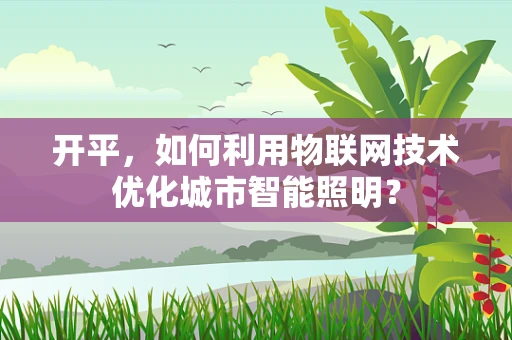 开平，如何利用物联网技术优化城市智能照明？