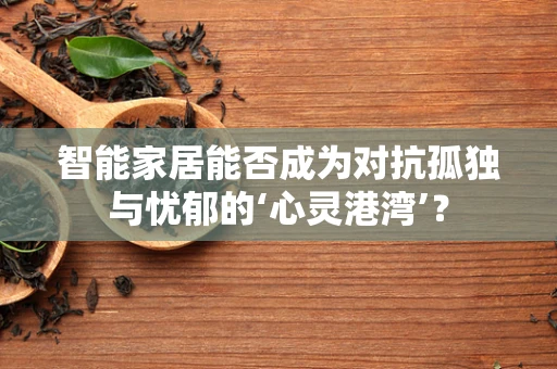 智能家居能否成为对抗孤独与忧郁的‘心灵港湾’？