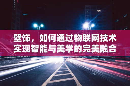 壁饰，如何通过物联网技术实现智能与美学的完美融合？