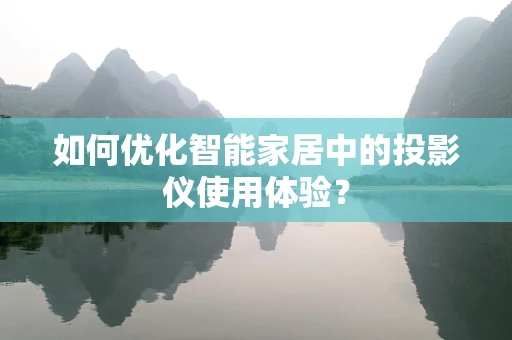 如何优化智能家居中的投影仪使用体验？