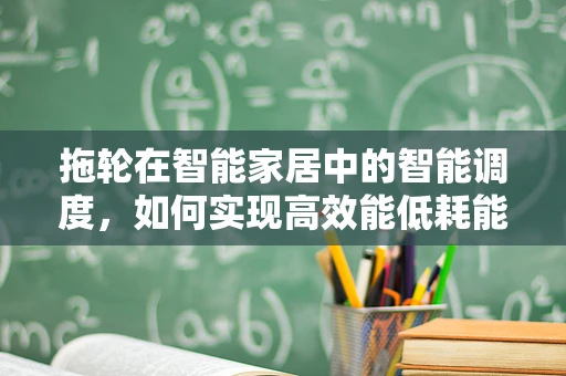 拖轮在智能家居中的智能调度，如何实现高效能低耗能？