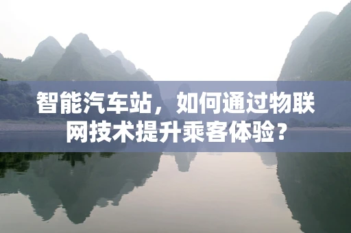 智能汽车站，如何通过物联网技术提升乘客体验？