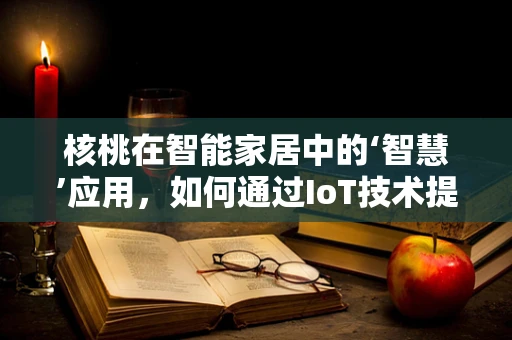 核桃在智能家居中的‘智慧’应用，如何通过IoT技术提升健康管理？