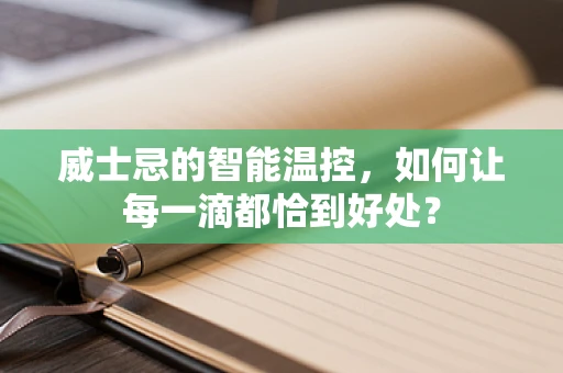 威士忌的智能温控，如何让每一滴都恰到好处？