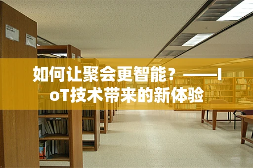 如何让聚会更智能？——IoT技术带来的新体验