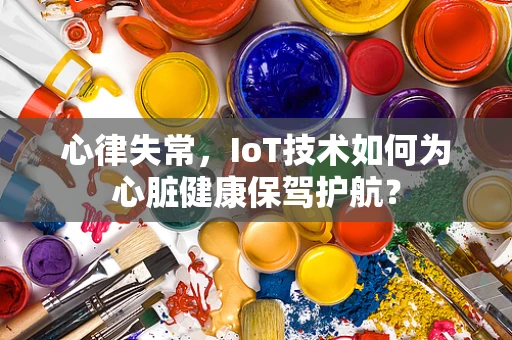 心律失常，IoT技术如何为心脏健康保驾护航？