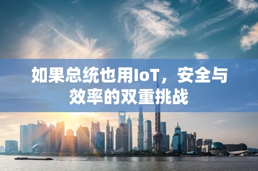 如果总统也用IoT，安全与效率的双重挑战