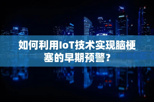 如何利用IoT技术实现脑梗塞的早期预警？