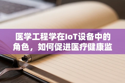 医学工程学在IoT设备中的角色，如何促进医疗健康监测的智能化？