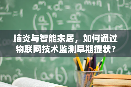 脑炎与智能家居，如何通过物联网技术监测早期症状？