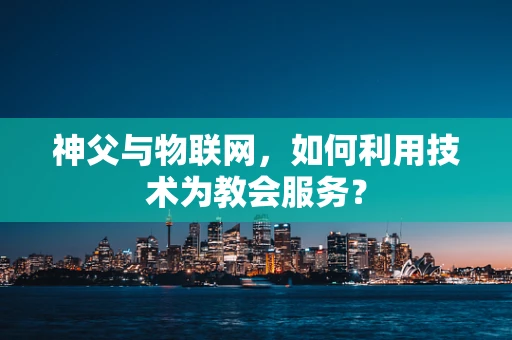 神父与物联网，如何利用技术为教会服务？