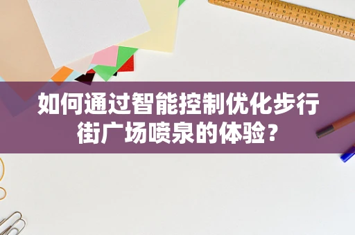 如何通过智能控制优化步行街广场喷泉的体验？