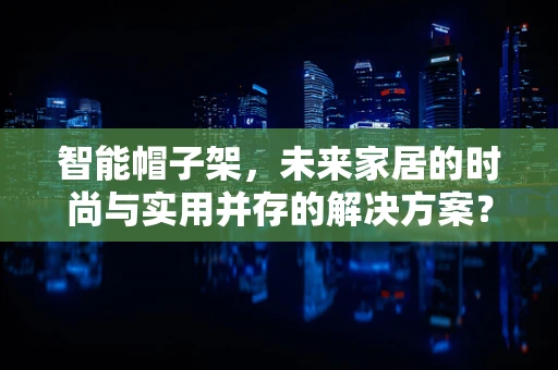 智能帽子架，未来家居的时尚与实用并存的解决方案？