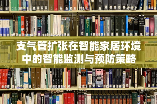 支气管扩张在智能家居环境中的智能监测与预防策略