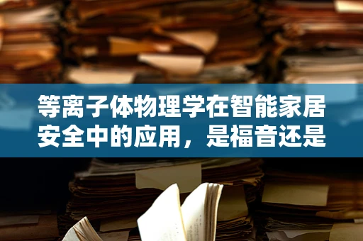 等离子体物理学在智能家居安全中的应用，是福音还是隐忧？