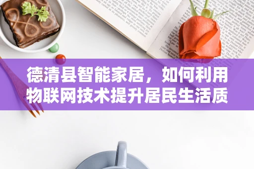 德清县智能家居，如何利用物联网技术提升居民生活质量？