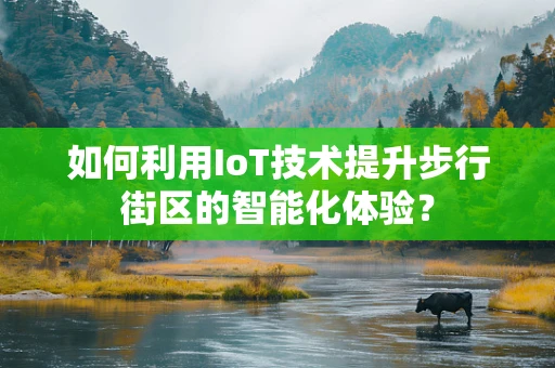 如何利用IoT技术提升步行街区的智能化体验？