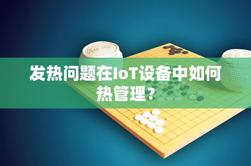 发热问题在IoT设备中如何热管理？