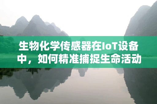 生物化学传感器在IoT设备中，如何精准捕捉生命活动的微妙变化？