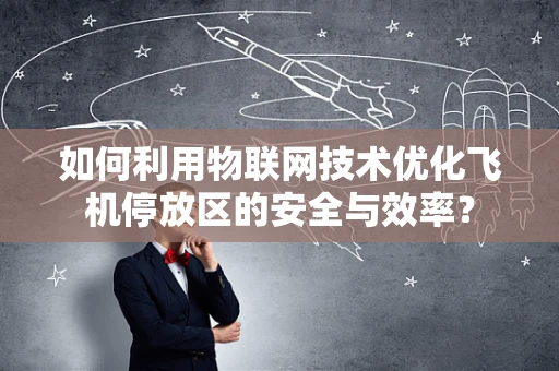 如何利用物联网技术优化飞机停放区的安全与效率？