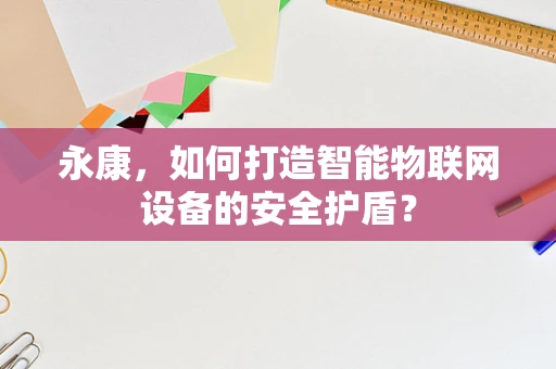 永康，如何打造智能物联网设备的安全护盾？