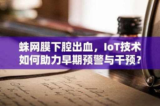 蛛网膜下腔出血，IoT技术如何助力早期预警与干预？