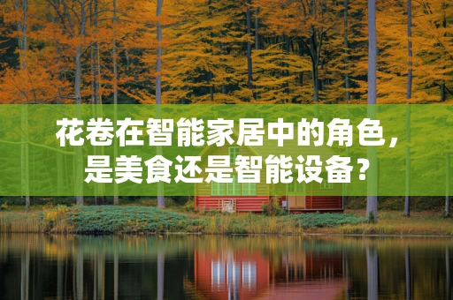 花卷在智能家居中的角色，是美食还是智能设备？