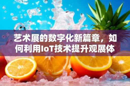 艺术展的数字化新篇章，如何利用IoT技术提升观展体验？