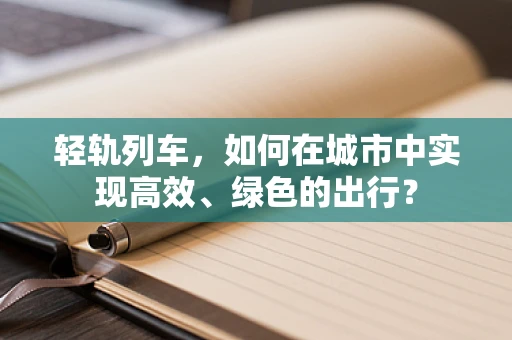 轻轨列车，如何在城市中实现高效、绿色的出行？