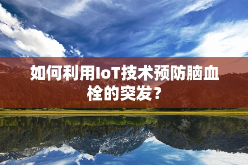 如何利用IoT技术预防脑血栓的突发？