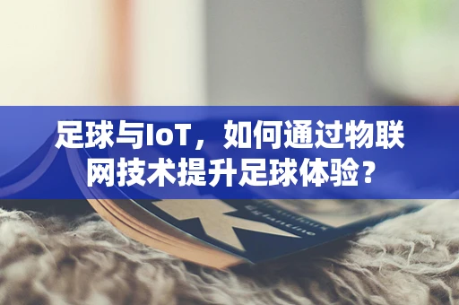 足球与IoT，如何通过物联网技术提升足球体验？