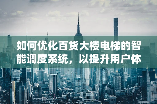 如何优化百货大楼电梯的智能调度系统，以提升用户体验与运营效率？