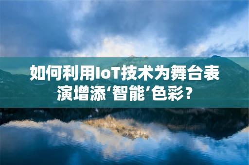 如何利用IoT技术为舞台表演增添‘智能’色彩？