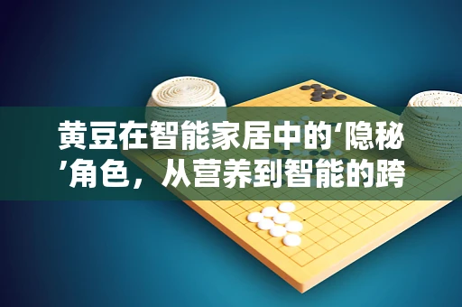 黄豆在智能家居中的‘隐秘’角色，从营养到智能的跨界融合