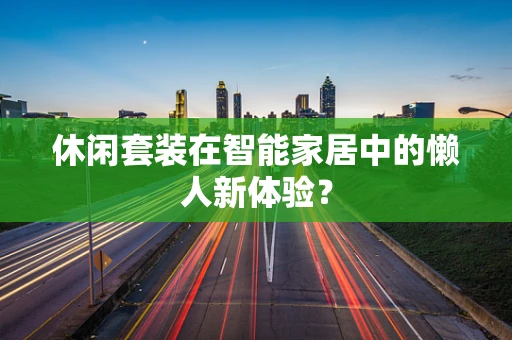 休闲套装在智能家居中的懒人新体验？