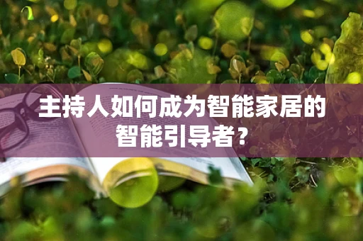 主持人如何成为智能家居的智能引导者？