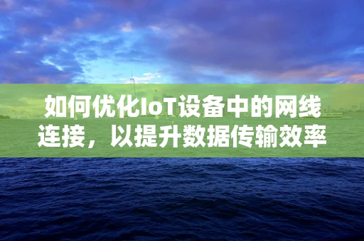 如何优化IoT设备中的网线连接，以提升数据传输效率？