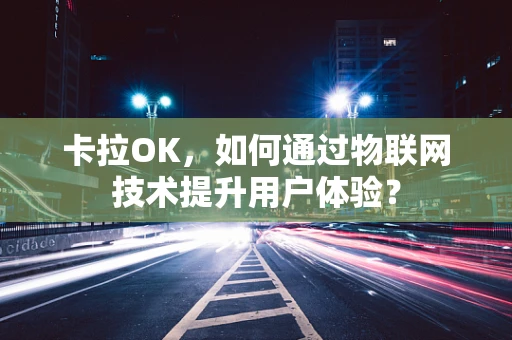 卡拉OK，如何通过物联网技术提升用户体验？