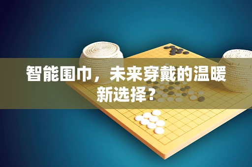 智能围巾，未来穿戴的温暖新选择？