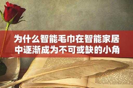 为什么智能毛巾在智能家居中逐渐成为不可或缺的小角色？