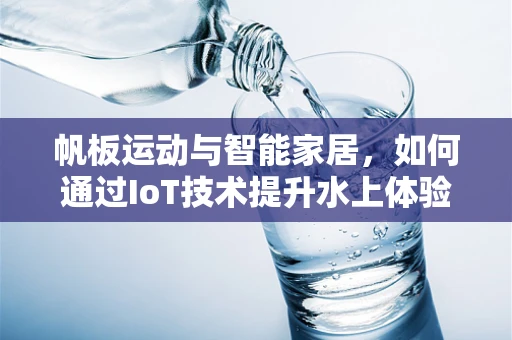 帆板运动与智能家居，如何通过IoT技术提升水上体验？