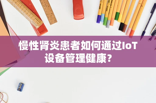 慢性肾炎患者如何通过IoT设备管理健康？