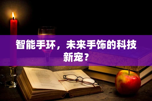 智能手环，未来手饰的科技新宠？