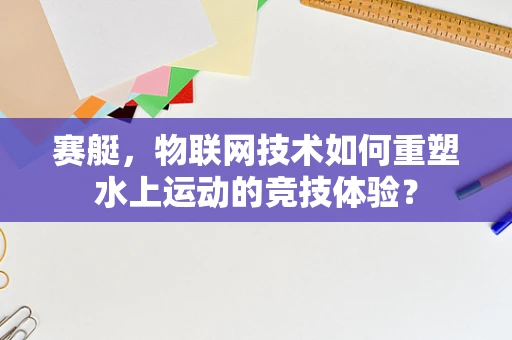 赛艇，物联网技术如何重塑水上运动的竞技体验？