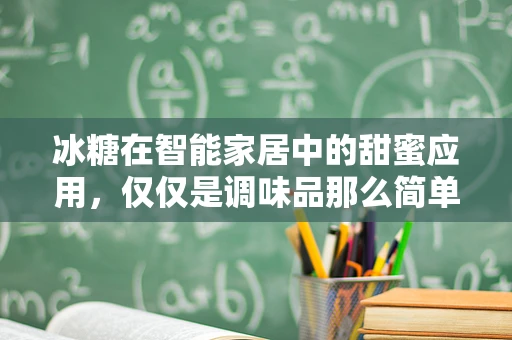 冰糖在智能家居中的甜蜜应用，仅仅是调味品那么简单吗？