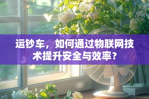 运钞车，如何通过物联网技术提升安全与效率？