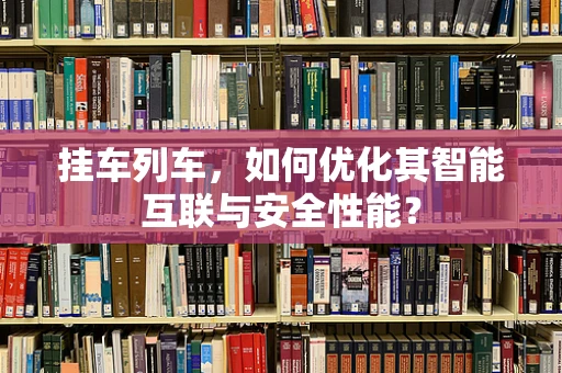 挂车列车，如何优化其智能互联与安全性能？