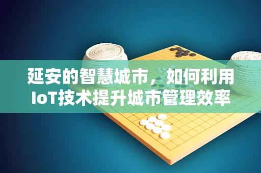 延安的智慧城市，如何利用IoT技术提升城市管理效率？